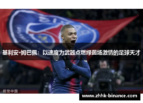 基利安·姆巴佩：以速度为武器点燃绿茵场激情的足球天才