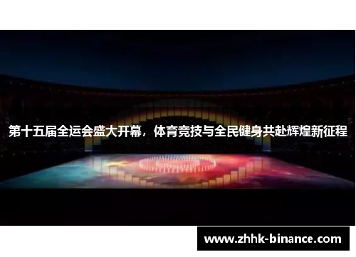 第十五届全运会盛大开幕，体育竞技与全民健身共赴辉煌新征程