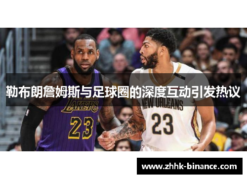 勒布朗詹姆斯与足球圈的深度互动引发热议