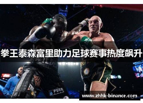 拳王泰森富里助力足球赛事热度飙升