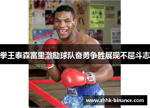 拳王泰森富里激励球队奋勇争胜展现不屈斗志