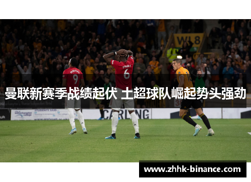 曼联新赛季战绩起伏 土超球队崛起势头强劲